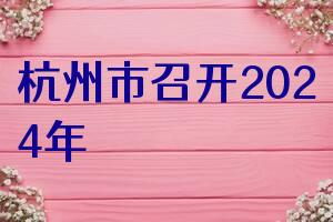杭州市召开2024年度全市民宗局长会议
